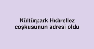 Kültürpark Hıdırellez coşkusunun adresi oldu