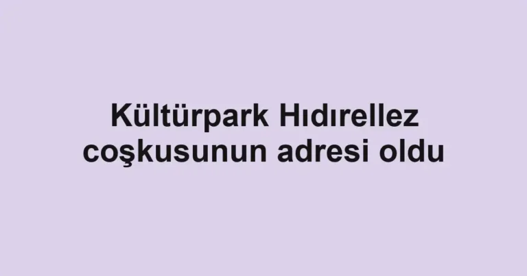 Kültürpark Hıdırellez coşkusunun adresi oldu