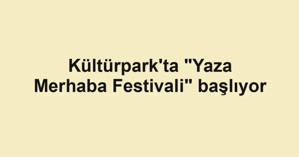 Kültürpark'ta "Yaza Merhaba Festivali" başlıyor