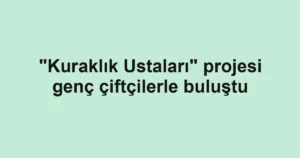 "Kuraklık Ustaları" projesi genç çiftçilerle buluştu