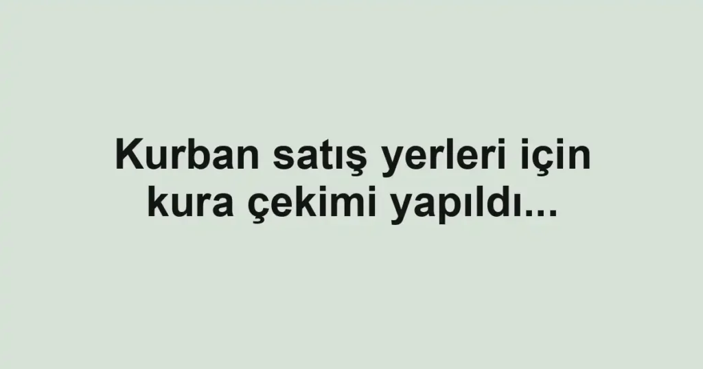Kurban satış yerleri için kura çekimi yapıldı...