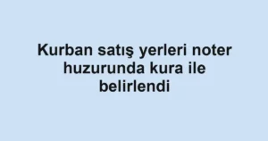 Kurban satış yerleri noter huzurunda kura ile belirlendi