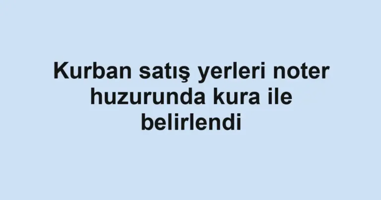 Kurban satış yerleri noter huzurunda kura ile belirlendi