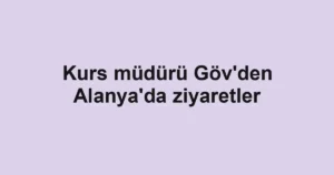 Kurs müdürü Göv'den Alanya'da ziyaretler