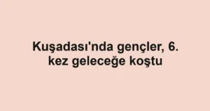 Kuşadası'nda gençler, 6. kez geleceğe koştu
