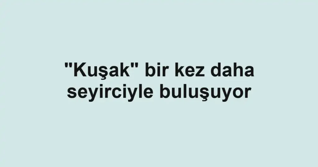 "Kuşak" bir kez daha seyirciyle buluşuyor