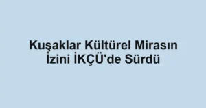 Kuşaklar Kültürel Mirasın İzini İKÇÜ'de Sürdü