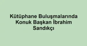 Kütüphane Buluşmalarında Konuk Başkan İbrahim Sandıkçı