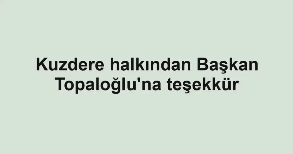 Kuzdere halkından Başkan Topaloğlu'na teşekkür