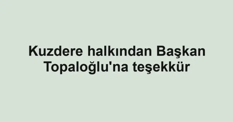 Kuzdere halkından Başkan Topaloğlu'na teşekkür