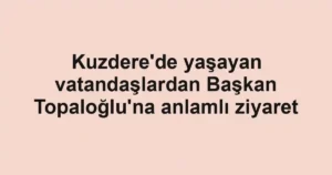 Kuzdere'de yaşayan vatandaşlardan Başkan Topaloğlu'na anlamlı ziyaret