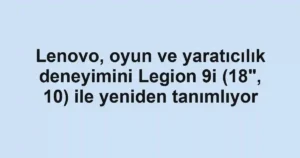 Lenovo, oyun ve yaratıcılık deneyimini Legion 9i (18", 10) ile yeniden tanımlıyor