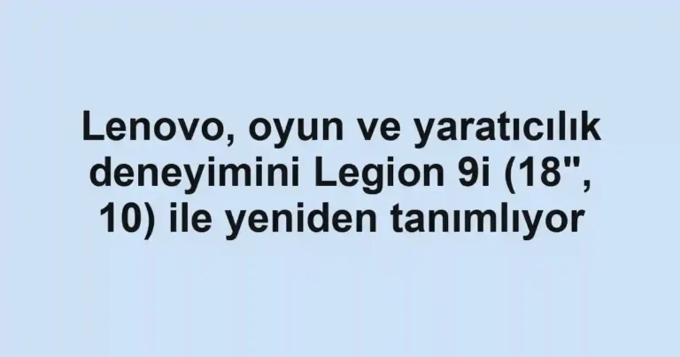 Lenovo, oyun ve yaratıcılık deneyimini Legion 9i (18", 10) ile yeniden tanımlıyor