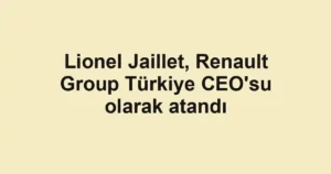 Lionel Jaillet, Renault Group Türkiye CEO'su olarak atandı