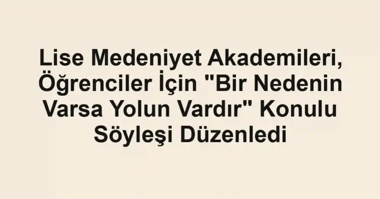 Lise Medeniyet Akademileri, Öğrenciler İçin "Bir Nedenin Varsa Yolun Vardır" Konulu Söyleşi Düzenledi