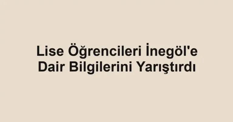 Lise Öğrencileri İnegöl'e Dair Bilgilerini Yarıştırdı