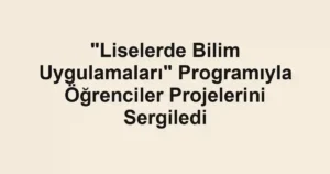"Liselerde Bilim Uygulamaları" Programıyla Öğrenciler Projelerini Sergiledi
