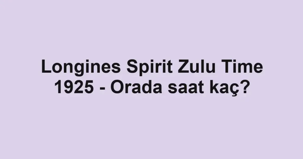 Longines Spirit Zulu Time 1925 - Orada saat kaç?