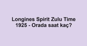 Longines Spirit Zulu Time 1925 - Orada saat kaç?