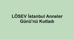 LÖSEV İstanbul Anneler Günü'nü Kutladı
