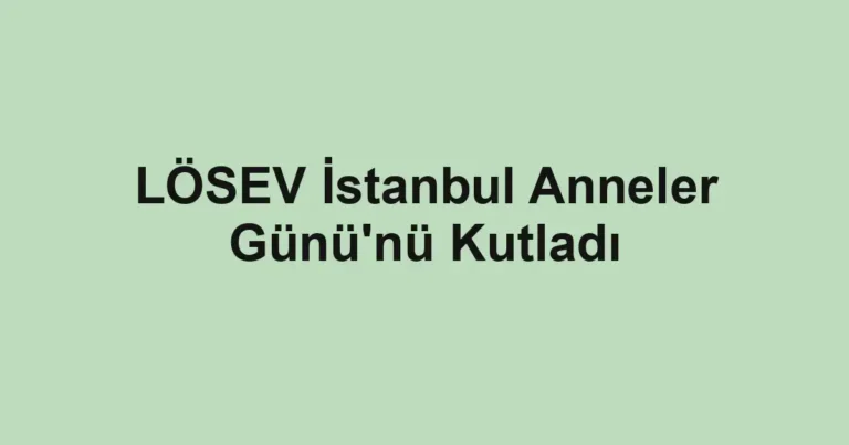 LÖSEV İstanbul Anneler Günü'nü Kutladı