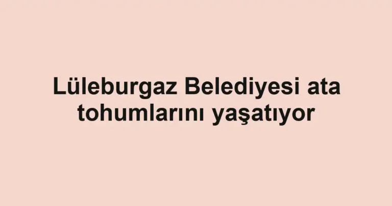 Lüleburgaz Belediyesi ata tohumlarını yaşatıyor