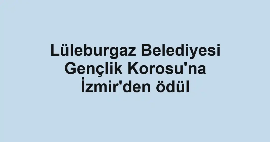 Lüleburgaz Belediyesi Gençlik Korosu'na İzmir'den ödül
