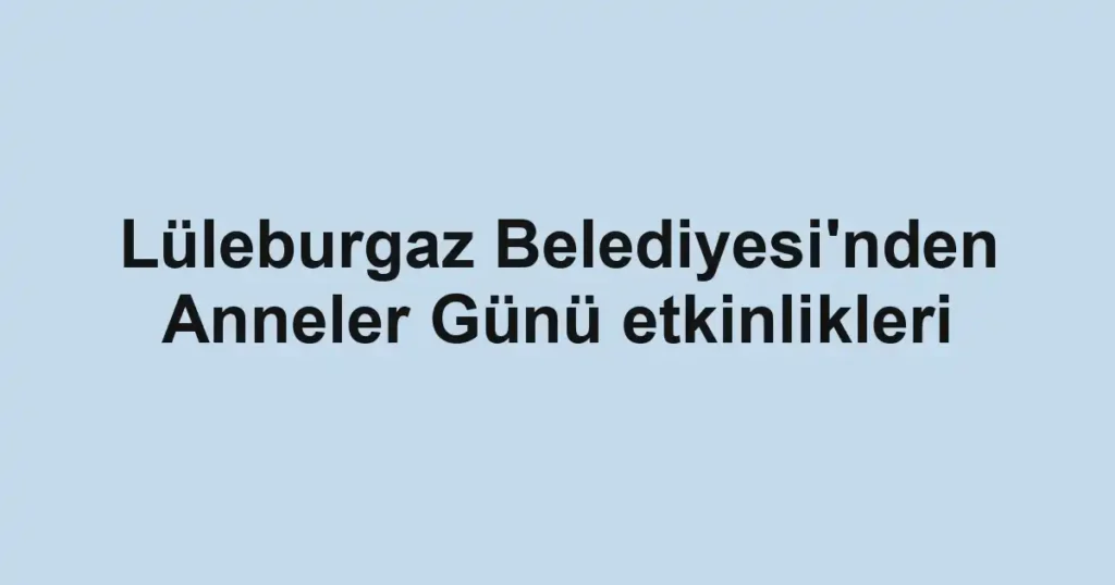 Lüleburgaz Belediyesi'nden Anneler Günü etkinlikleri