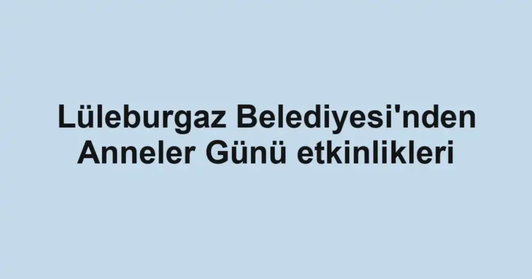 Lüleburgaz Belediyesi'nden Anneler Günü etkinlikleri