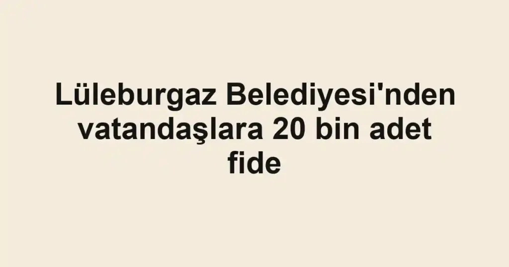Lüleburgaz Belediyesi'nden vatandaşlara 20 bin adet fide