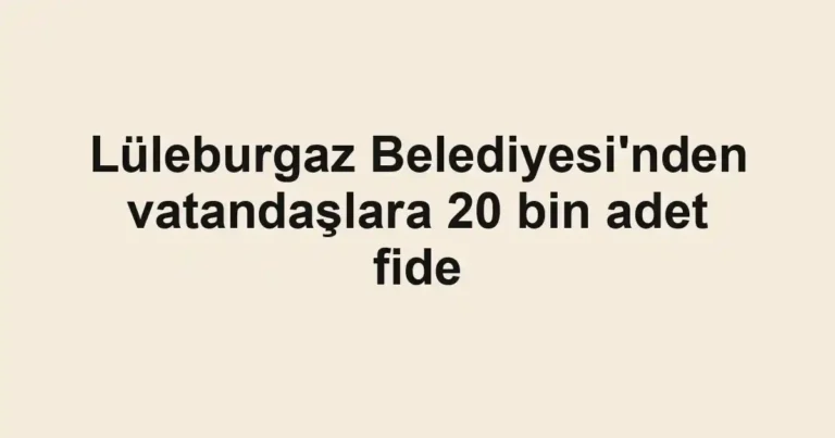 Lüleburgaz Belediyesi'nden vatandaşlara 20 bin adet fide