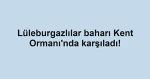 Lüleburgazlılar baharı Kent Ormanı'nda karşıladı!