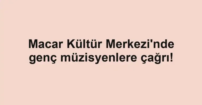 Macar Kültür Merkezi'nde genç müzisyenlere çağrı!