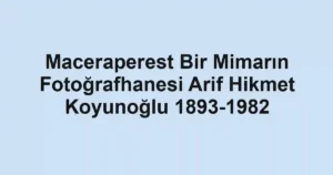Maceraperest Bir Mimarın Fotoğrafhanesi Arif Hikmet Koyunoğlu 1893-1982