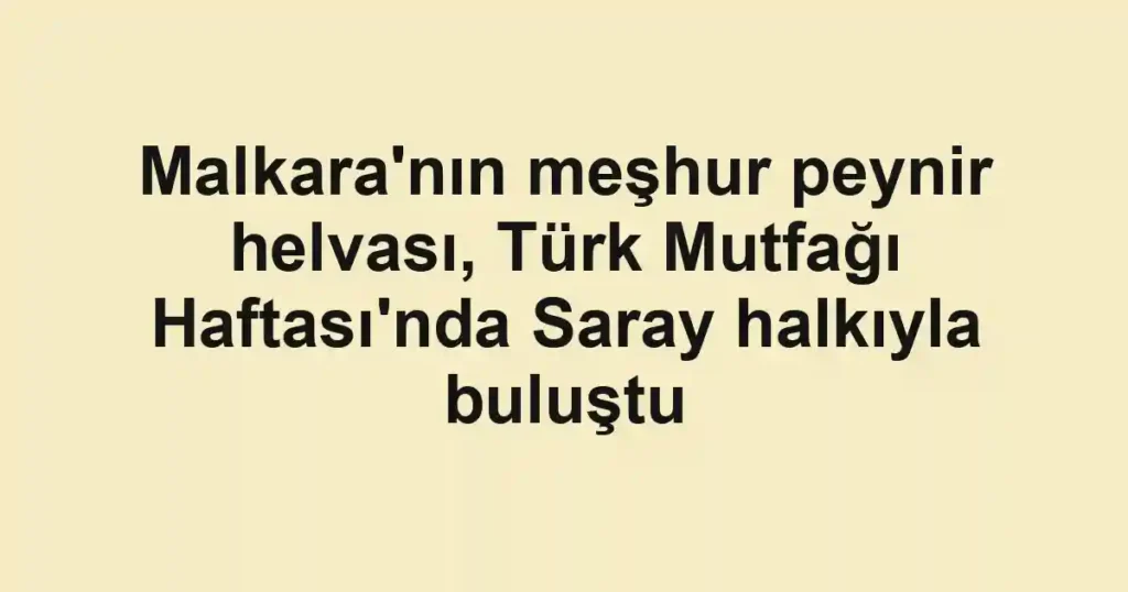Malkara'nın meşhur peynir helvası, Türk Mutfağı Haftası'nda Saray halkıyla buluştu
