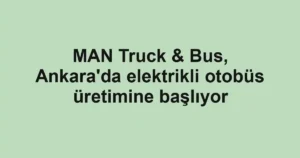 MAN Truck & Bus, Ankara'da elektrikli otobüs üretimine başlıyor