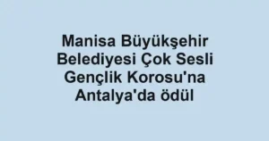 Manisa Büyükşehir Belediyesi Çok Sesli Gençlik Korosu'na Antalya'da ödül