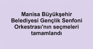 Manisa Büyükşehir Belediyesi Gençlik Senfoni Orkestrası'nın seçmeleri tamamlandı