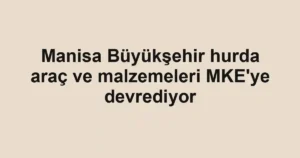 Manisa Büyükşehir hurda araç ve malzemeleri MKE'ye devrediyor