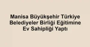 Manisa Büyükşehir Türkiye Belediyeler Birliği Eğitimine Ev Sahipliği Yaptı