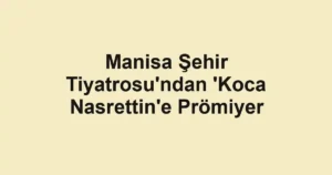 Manisa Şehir Tiyatrosu'ndan 'Koca Nasrettin'e Prömiyer