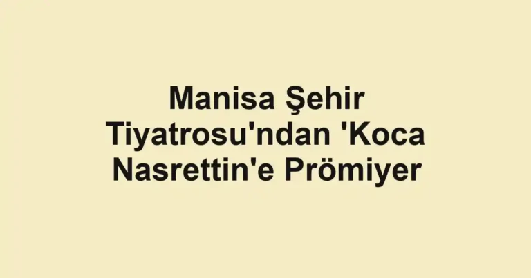 Manisa Şehir Tiyatrosu'ndan 'Koca Nasrettin'e Prömiyer