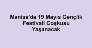 Manisa'da 19 Mayıs Gençlik Festivali Coşkusu Yaşanacak