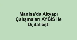 Manisa'da Altyapı Çalışmaları AYBİS ile Dijitalleşti