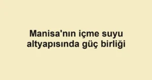 Manisa'nın içme suyu altyapısında güç birliği