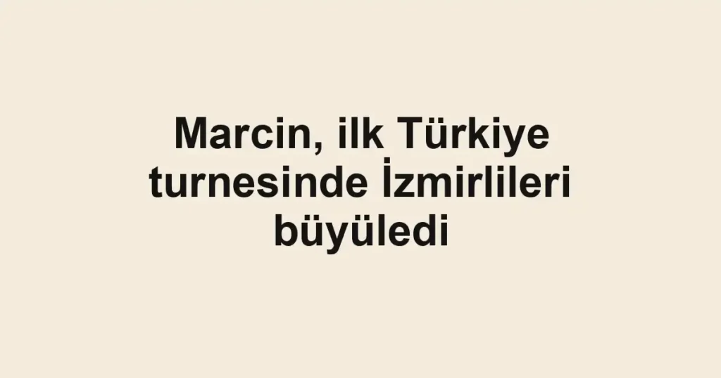Marcin, ilk Türkiye turnesinde İzmirlileri büyüledi