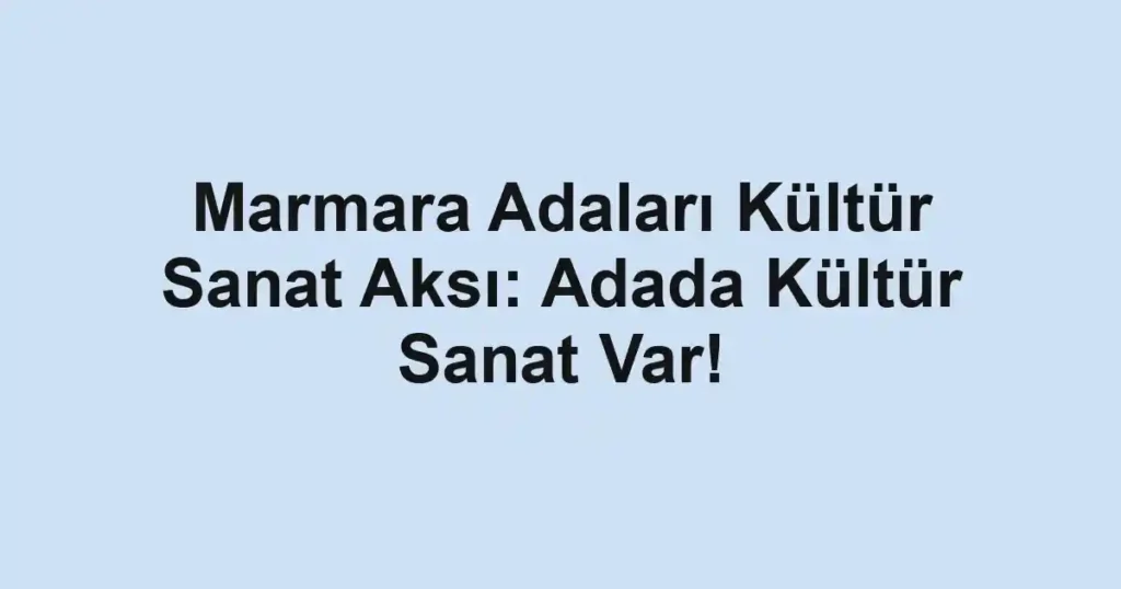 Marmara Adaları Kültür Sanat Aksı: Adada Kültür Sanat Var!