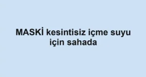 MASKİ kesintisiz içme suyu için sahada