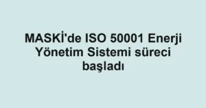 MASKİ'de ISO 50001 Enerji Yönetim Sistemi süreci başladı