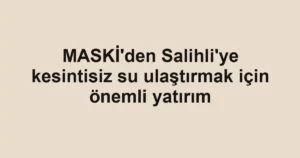 MASKİ'den Salihli'ye kesintisiz su ulaştırmak için önemli yatırım